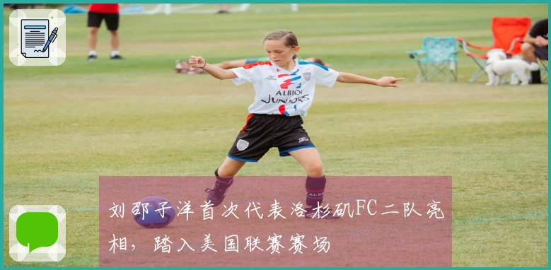刘邵子洋首次代表洛杉矶FC二队亮相，踏入美国联赛赛场